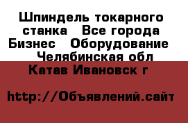 Шпиндель токарного станка - Все города Бизнес » Оборудование   . Челябинская обл.,Катав-Ивановск г.